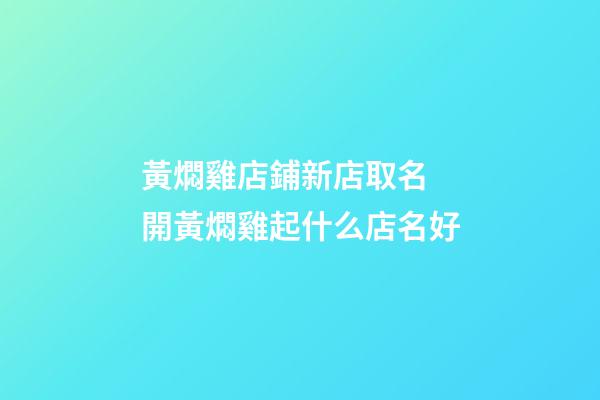 黃燜雞店鋪新店取名 開黃燜雞起什么店名好-第1張-店鋪起名-玄機派